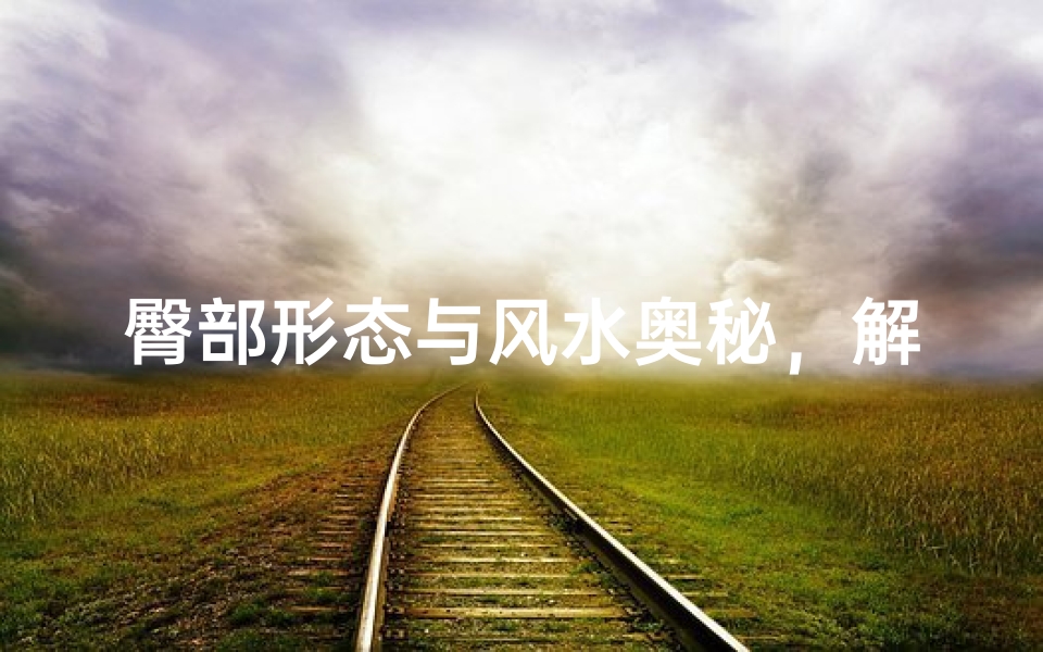 臀部形态与风水奥秘,解读臀相背后的运势玄机