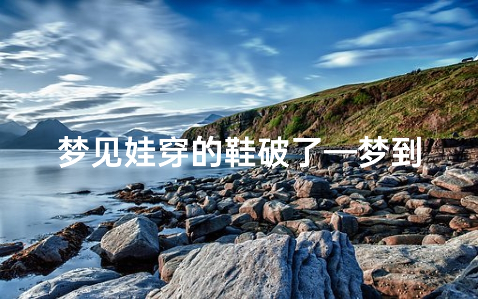 梦见娃穿的鞋破了—梦到孩子穿破鞋