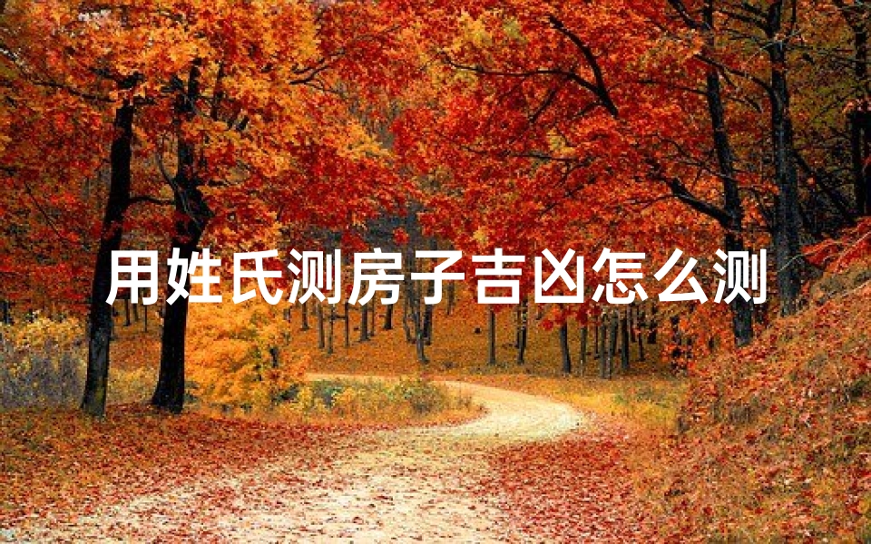 用姓氏测房子吉凶怎么测、《姓氏揭秘:测房子吉凶,一招定乾坤》