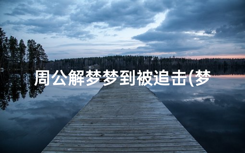 周公解梦梦到被追击(梦见被狼追是什么先兆)