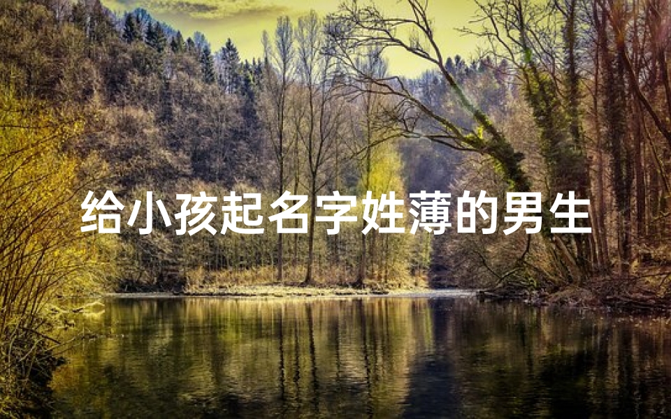 给小孩起名字姓薄的男生_给小孩起名字姓薄的男生好吗