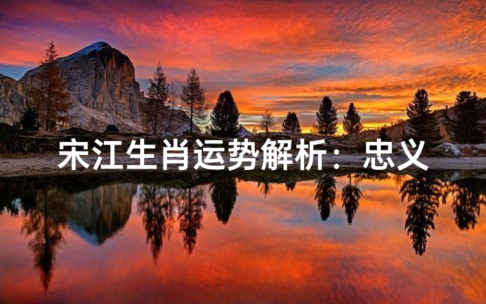 宋江生肖运势解析:忠义领袖的命运轨迹与人生启示