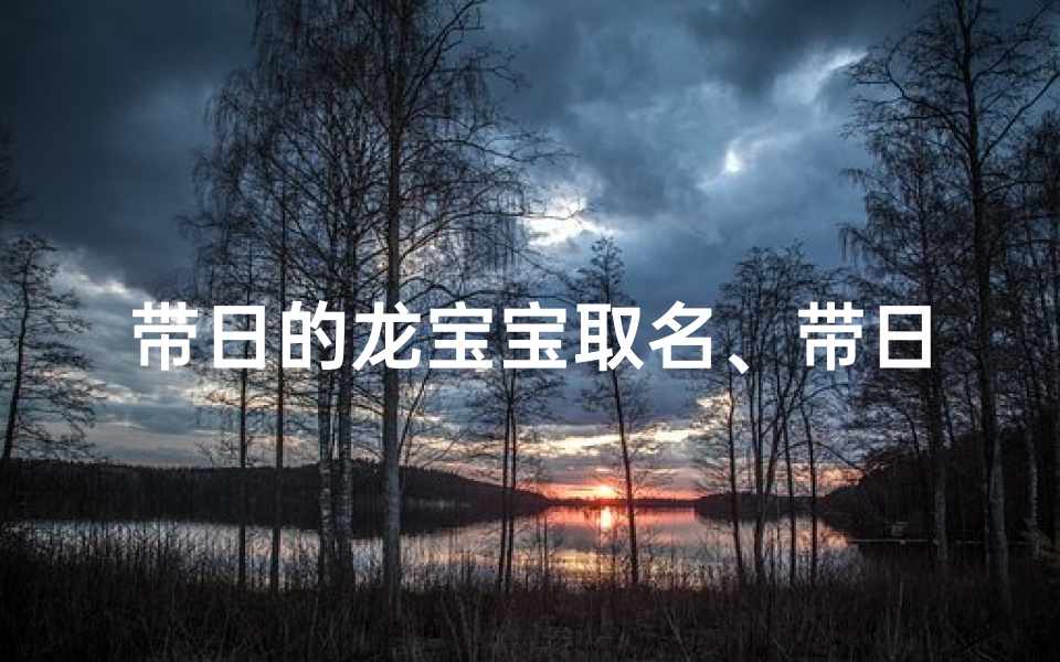 带日的龙宝宝取名、带日字女宝宝名字大全