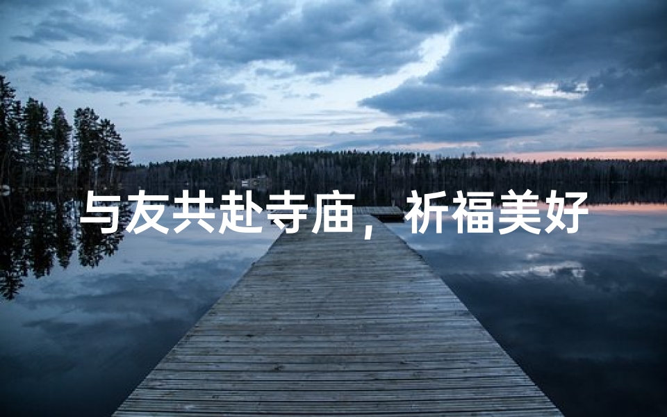 与友共赴寺庙,祈福美好时光