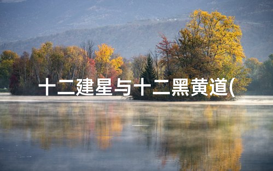 十二建星与十二黑黄道(《黄黑道十二建星每月吉凶详析》)