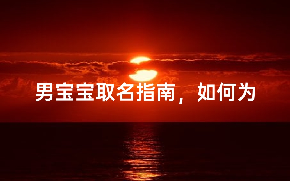 男宝宝取名指南，如何为新生儿挑选合适的名字