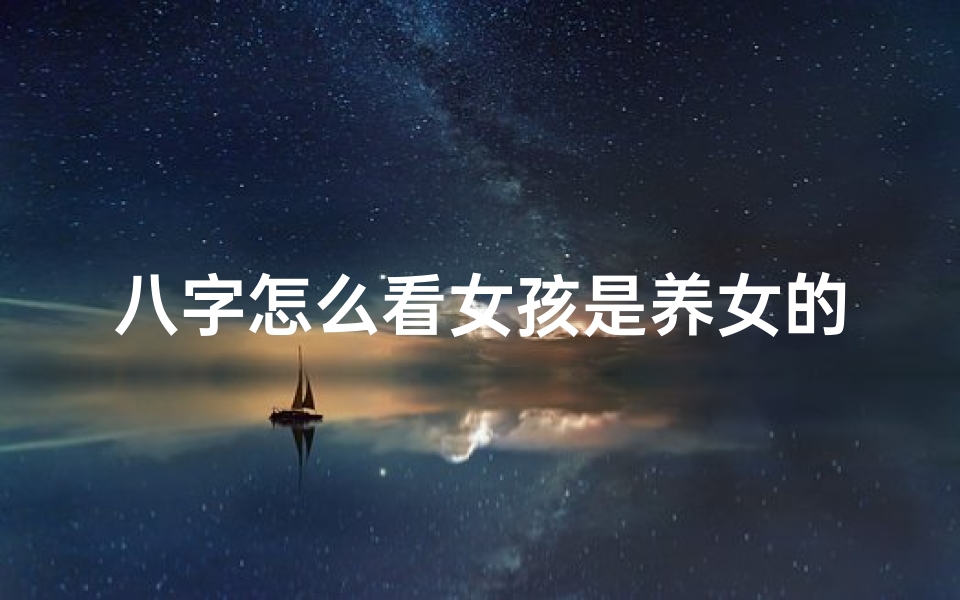 八字怎么看女孩是养女的命;八字中养女