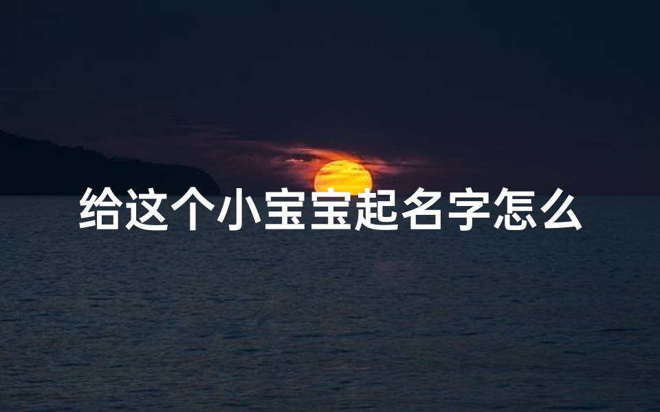 给这个小宝宝起名字怎么起(来之不易的小宝宝名字应该怎么取)