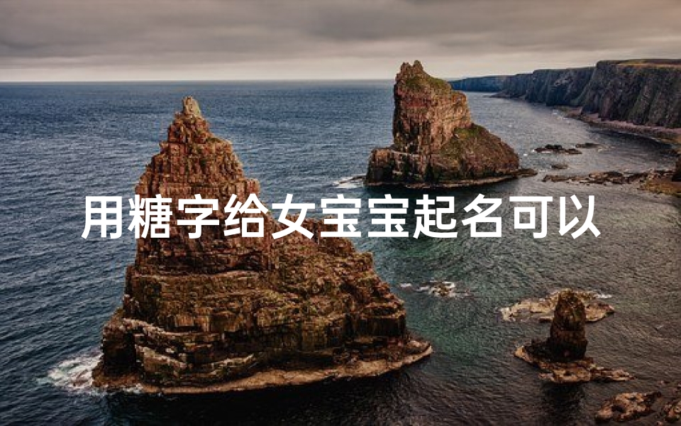 用糖字给女宝宝起名可以吗(王姓带糖字的女孩名字)