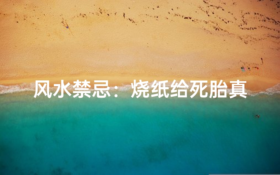 风水禁忌:烧纸给死胎真的可行吗?