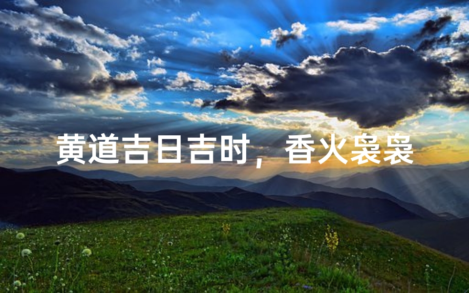 黄道吉日吉时,香火袅袅祈福时