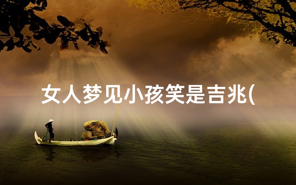 女人梦见小孩笑是吉兆(女人梦见小孩笑是什么意思)