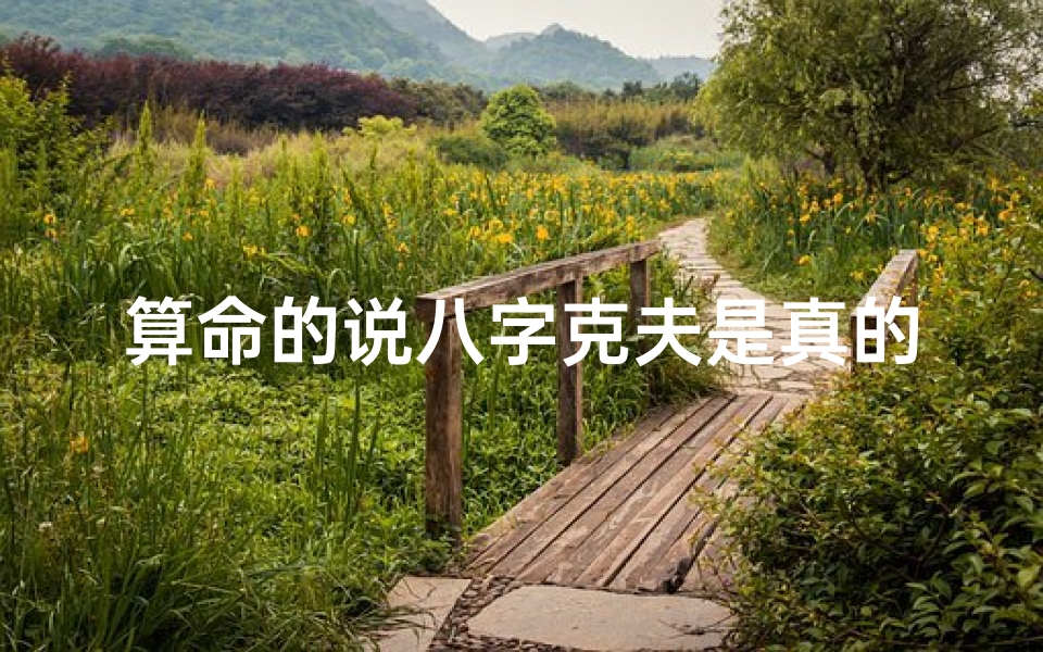 算命的说八字克夫是真的吗(克夫命说法是真的吗)