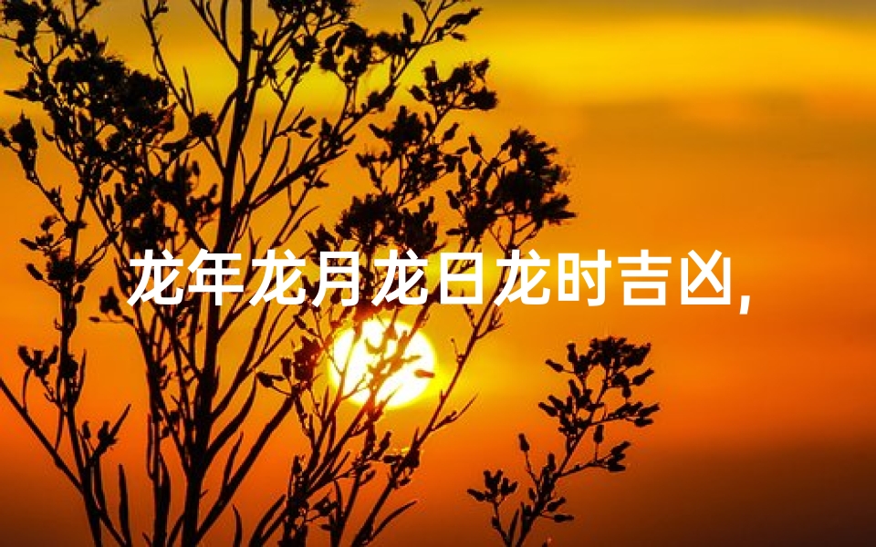 龙年龙月龙日龙时吉凶,龙年龙月龙日虎时命运