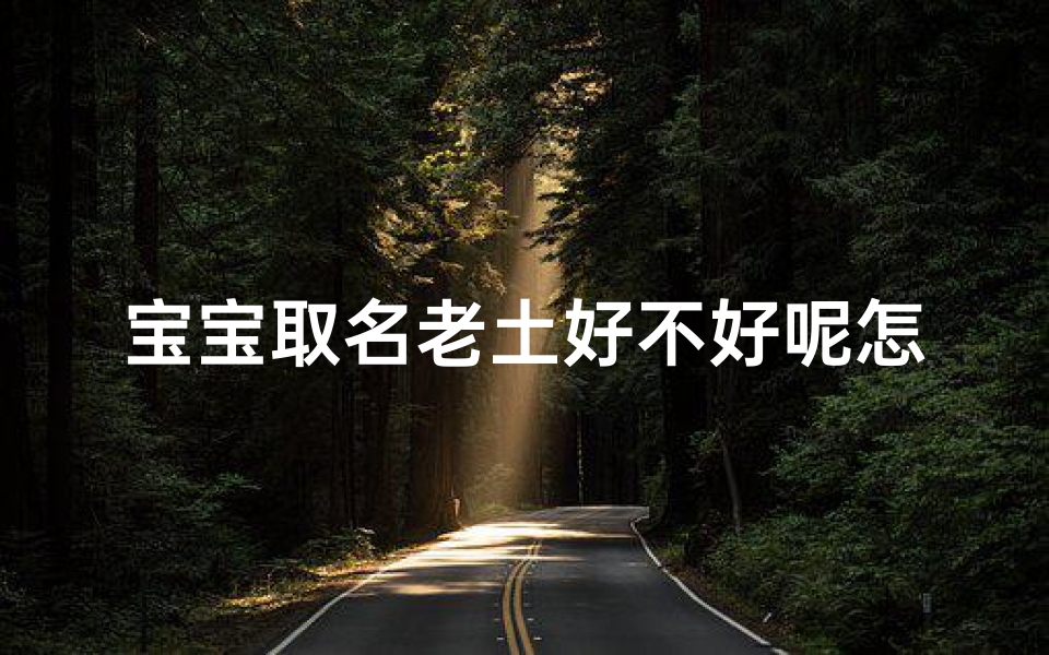 宝宝取名老土好不好呢怎么取_俗气老土的名字