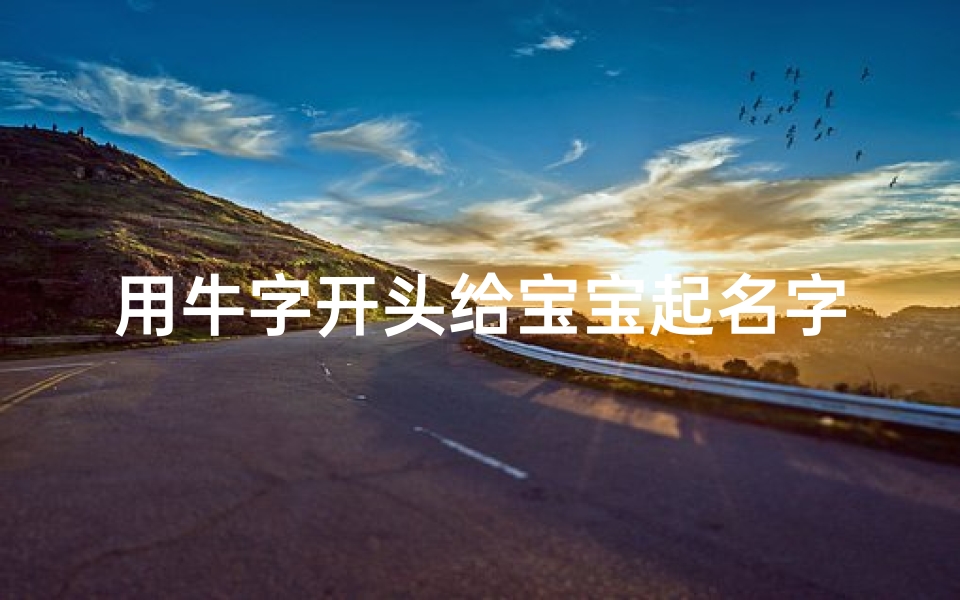 用牛字开头给宝宝起名字(推荐圣经中带牛字好听的男孩名字)