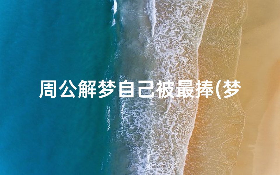 周公解梦自己被最捧(梦见自己被对到宣传部)