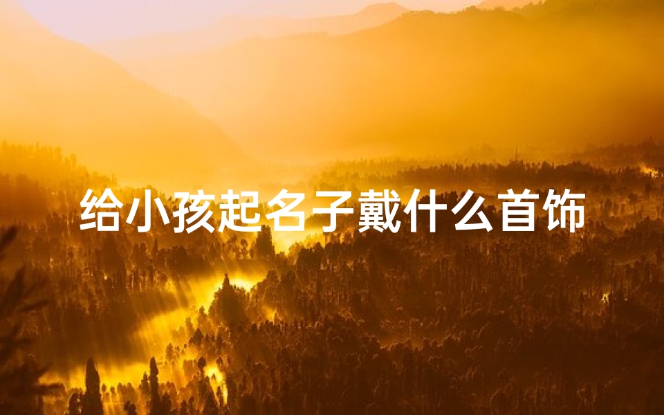 给小孩起名子戴什么首饰