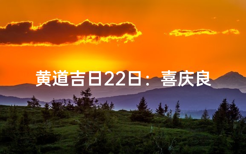 黄道吉日22日:喜庆良辰,幸福启航