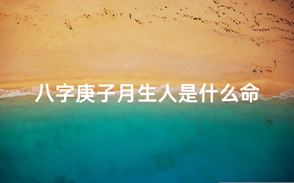 八字庚子月生人是什么命,庚子年生人八字命理揭秘