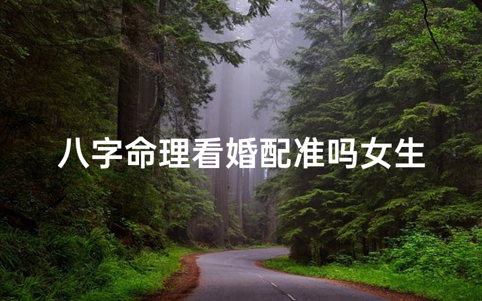 八字命理看婚配准吗女生、八字命理揭秘:婚配准吗,女生命运大揭秘