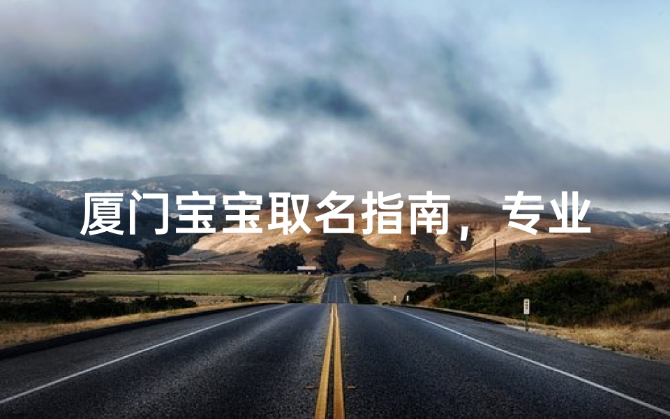 厦门宝宝取名指南,专业起名技巧与本地特色推荐