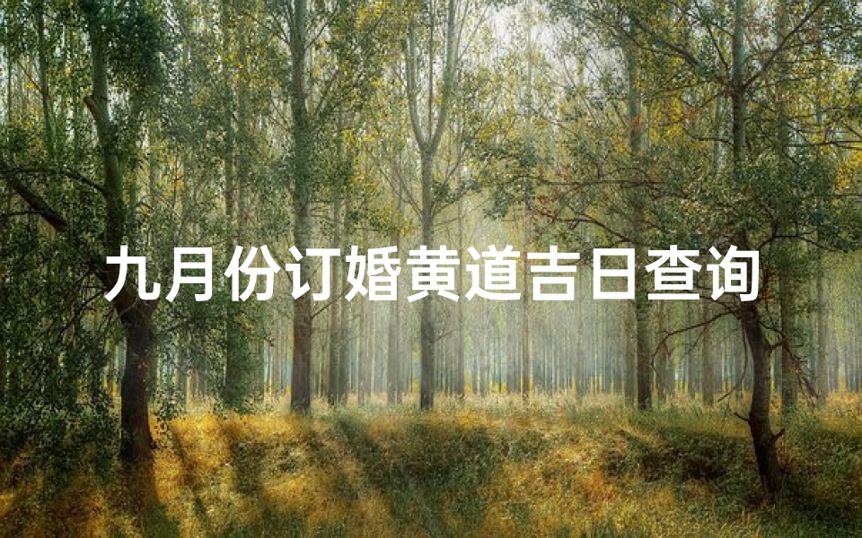 九月份订婚黄道吉日查询(九月份订婚吉利的日子,这个月订婚哪天日子好)