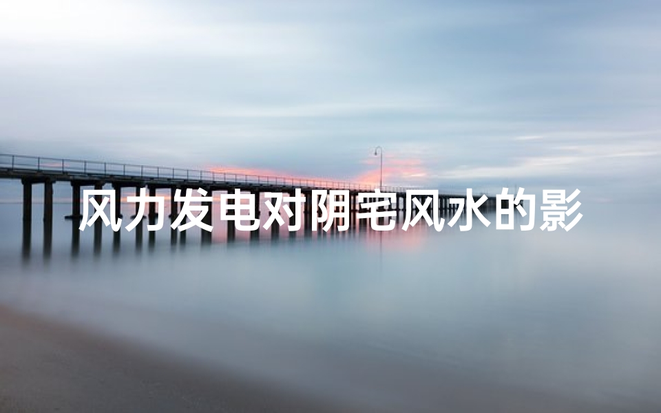 风力发电对阴宅风水的影响?-风力发电影响家风水?揭秘家居风水新隐患