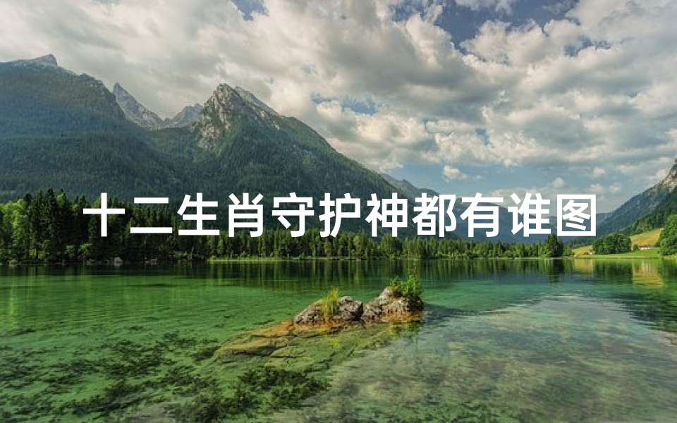 十二生肖守护神都有谁图片(十二生肖的守护神是什么 十二生肖守护神对照表)