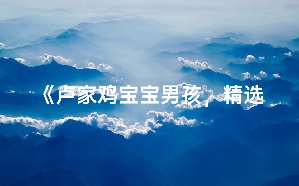 《卢家鸡宝宝男孩,精选吉祥好名字大全》