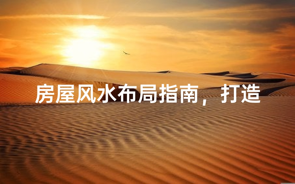 房屋风水布局指南,打造和谐宜居的家居环境