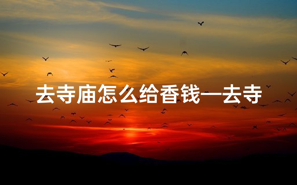 去寺庙怎么给香钱—去寺庙给香火钱-海瑞算卦网