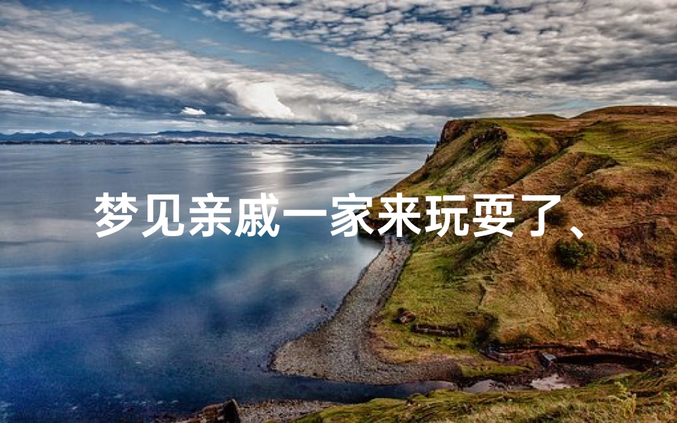 梦见亲戚一家来玩耍了、梦见亲戚一起出去玩