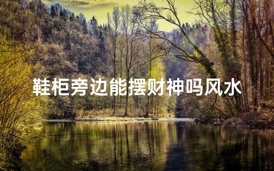 鞋柜旁边能摆财神吗风水