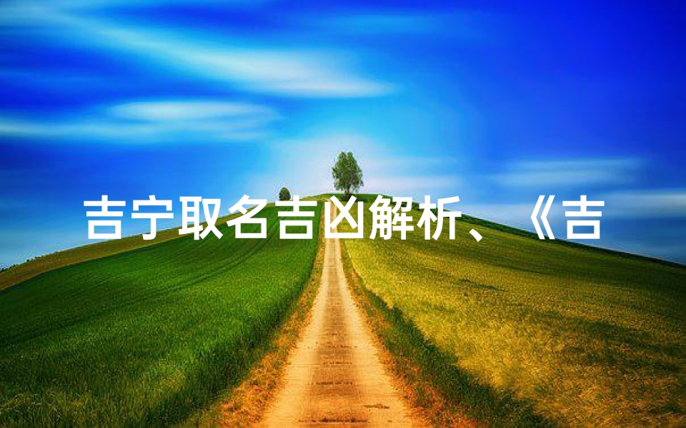 吉宁取名吉凶解析、《吉宁取名:探究名字吉凶奥秘》