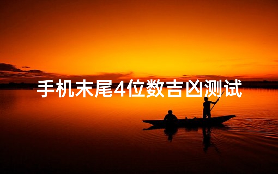 手机末尾4位数吉凶测试(手机后4位数字测吉凶吉利的手机号码)