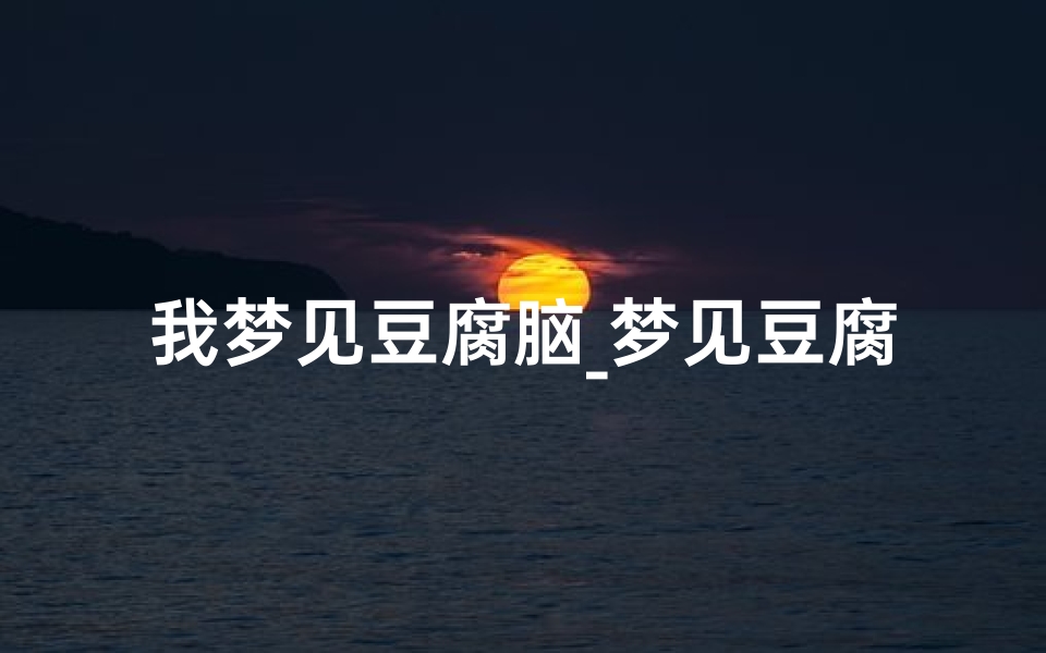 我梦见豆腐脑_梦见豆腐厂