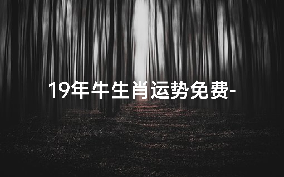 19年牛生肖运势免费-19年属牛运势