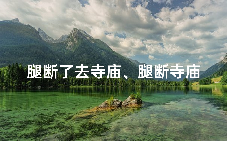 腿断了去寺庙、腿断寺庙求庇佑,祈祷康复路