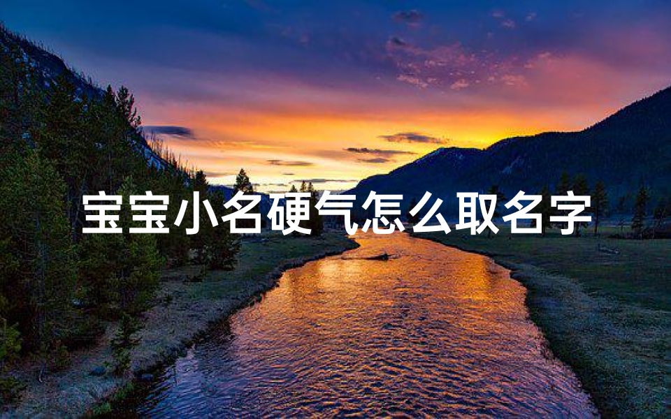 宝宝小名硬气怎么取名字、《硬气宝宝:如何为活泼宝贝取一个霸气小名》