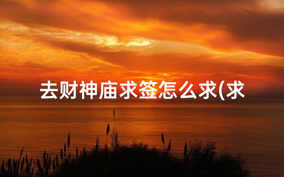 去财神庙求签怎么求(求个上上签歌词)-海瑞算卦网