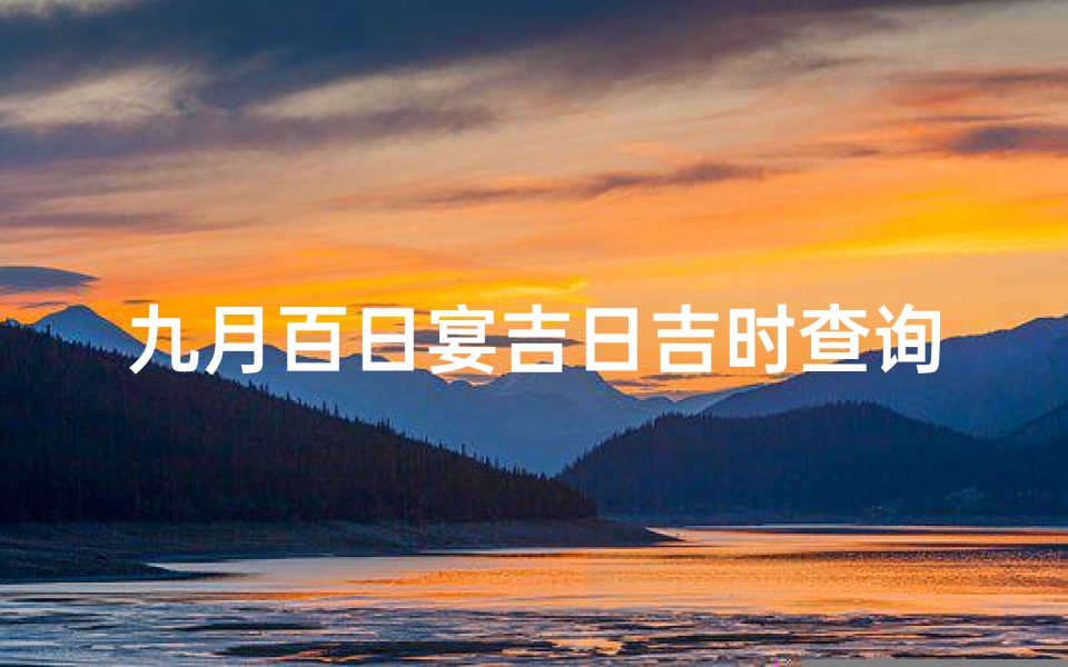 九月百日宴吉日吉时查询(百日宴在黄历里叫什么,宝宝百日宴怎么挑日子)