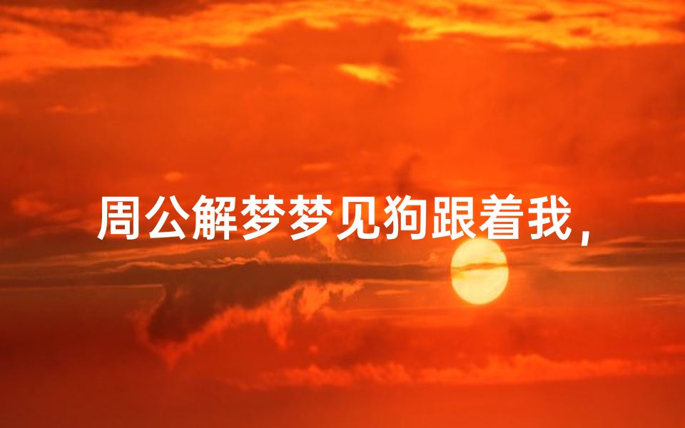 周公解梦梦见狗跟着我,梦境解析与心理暗示