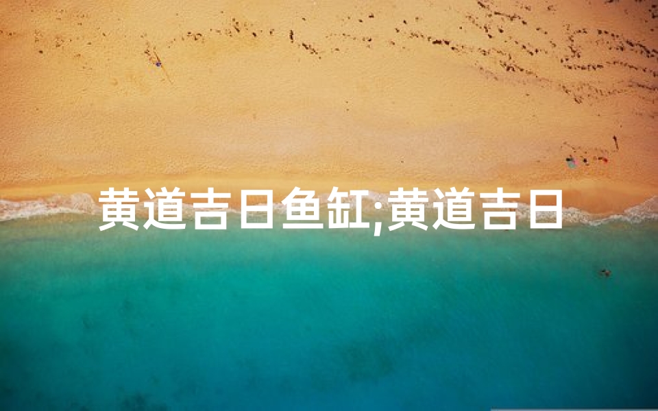 黄道吉日鱼缸;黄道吉日鱼缸,风水宝地旺运来
