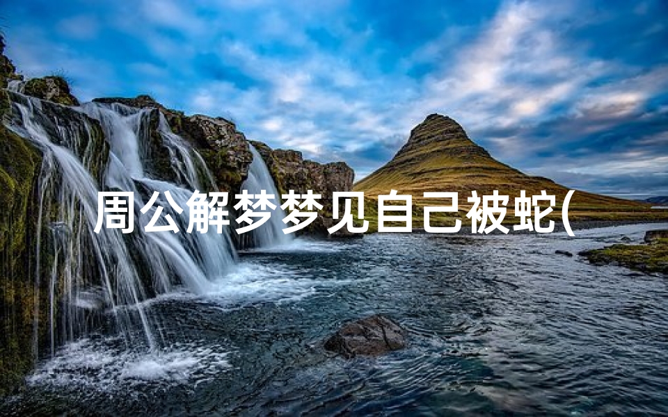 周公解梦梦见自己被蛇(梦见自己被大蟒蛇追赶有什么寓意)