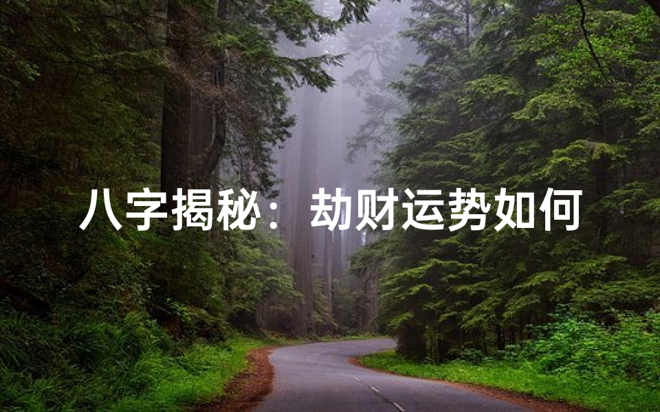 八字揭秘:劫财运势如何影响人生轨迹