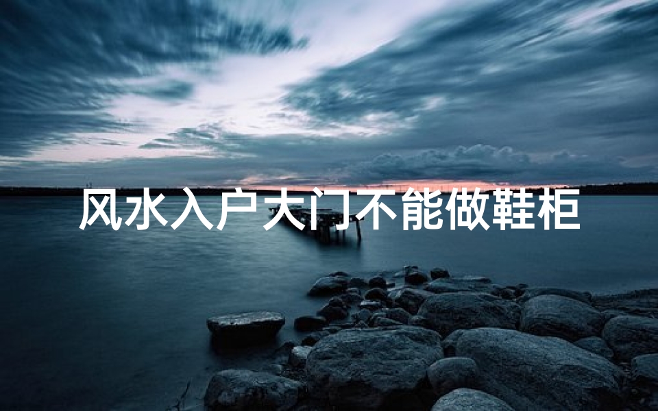 风水入户大门不能做鞋柜吗为什么—风水禁忌:入户大门不宜做鞋柜?-海瑞算卦网
