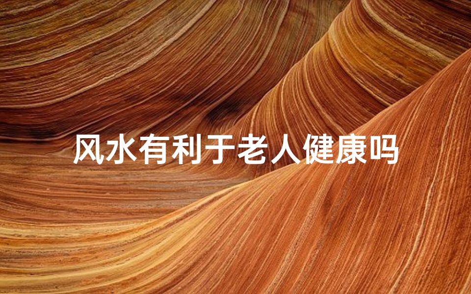 风水有利于老人健康吗