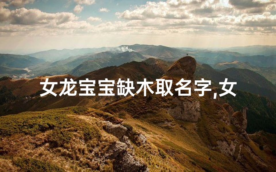 女龙宝宝缺木取名字,女龙宝宝缺木取名字怎么取