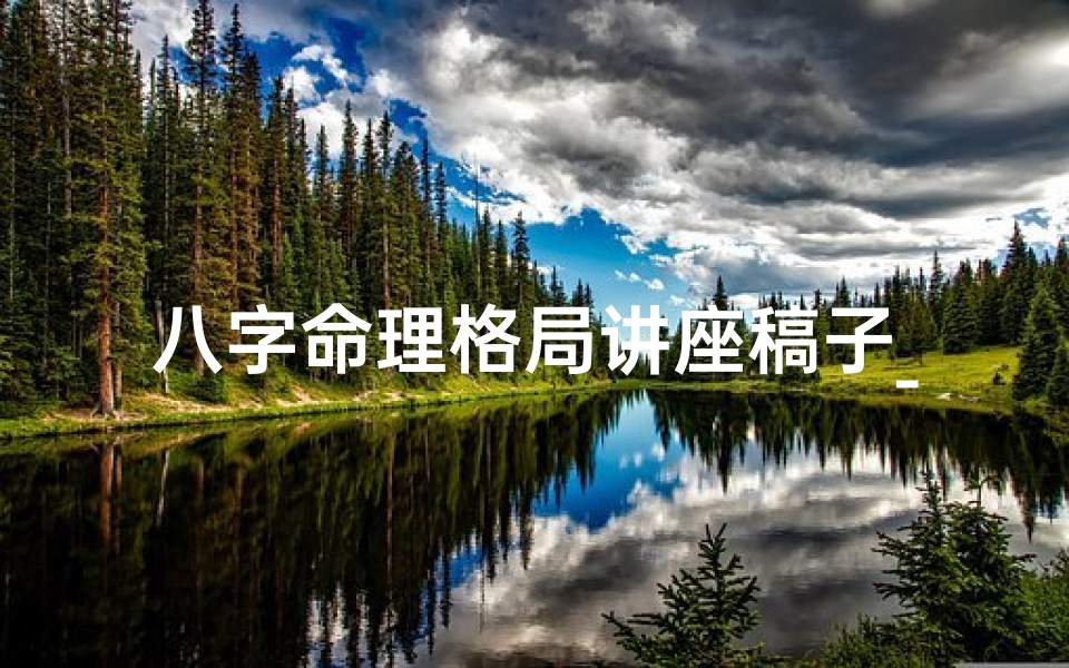 八字命理格局讲座稿子_八字格局命例集1